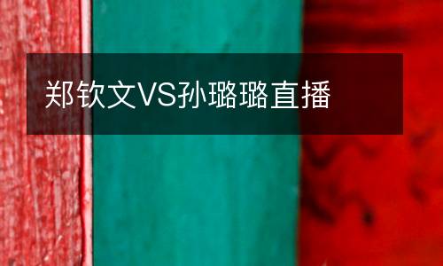 郑钦文VS孙璐璐直播